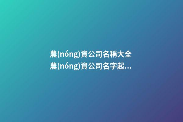 農(nóng)資公司名稱大全 農(nóng)資公司名字起名大全-第1張-公司起名-玄機(jī)派